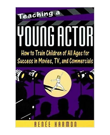 Teaching a Young Actor: How to Train Children of All Ages for Success in Movies, Tv, and Commercials