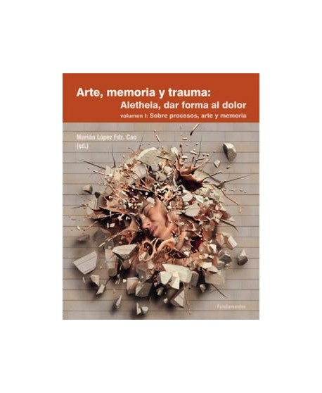 Arte, memoria y trauma: Aletheia, dar forma al dolor / volumen 1: Sobre procesos, arte y memoria